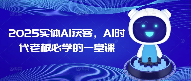 2025实体AI获客，AI时代老板必学的一堂课-时光资源网