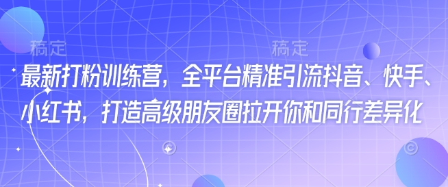 最新打粉训练营，全平台精准引流抖音、快手、小红书，打造高级朋友圈拉开你和同行差异化-时光资源网