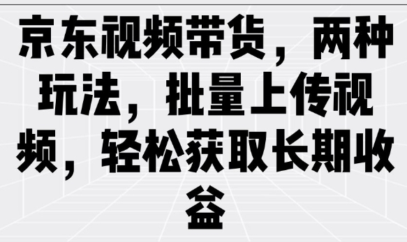 京东视频带货，两种玩法，批量上传视频，轻松获取长期收益-时光资源网