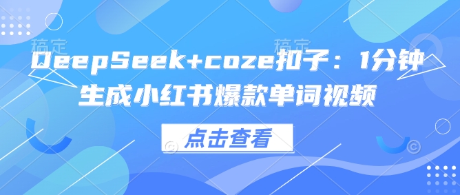 DeepSeek+coze扣子：1分钟生成小红书爆款单词视频-时光资源网