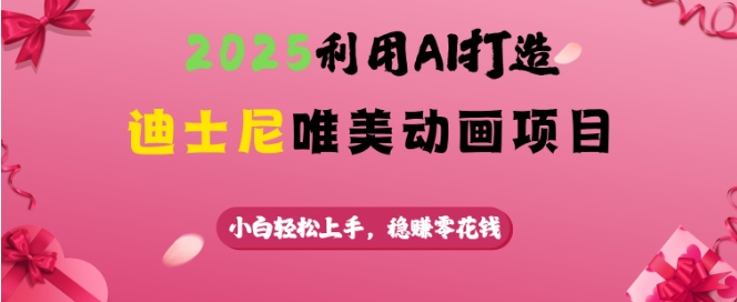 2025利用AI打造迪士尼唯美动画项目，小白轻松上手，稳挣零花钱-时光资源网