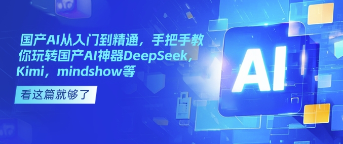 国产AI从入门到精通，手把手教你玩转国产AI神器DeepSeek，Kimi，mindshow等-时光资源网