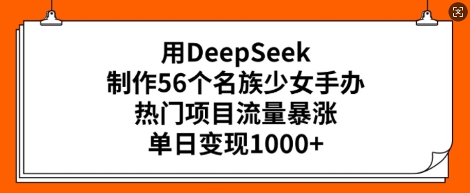用DeepSeek制作56个名族少女手办，热门项目流量暴涨，单日变现多张-时光资源网