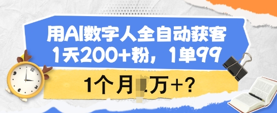 用AI数字人全自动获客，1天200+粉，1单99，1个月1个W+?-时光资源网