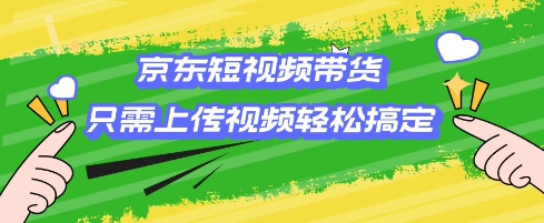 京东短视频带货，只需上传视频就搞定，小白轻松上手【揭秘】-时光资源网