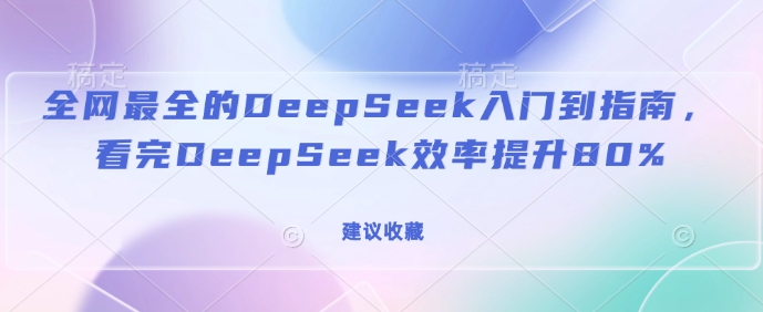 全网最全的DeepSeek入门到指南，看完DeepSeek效率提升80%(建议收藏)-时光资源网