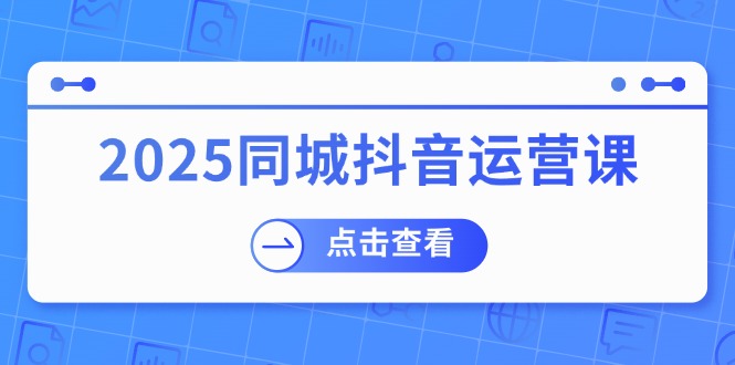 2025同城抖音运营课：涵盖实体店盈利，团购好处，助商家获取流量-时光资源网
