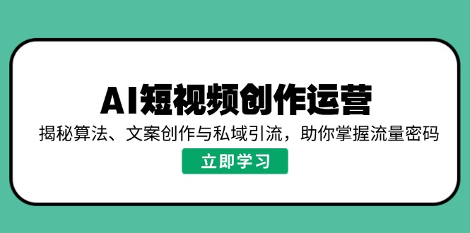AI短视频创作运营，揭秘算法、文案创作与私域引流，助你掌握流量密码-时光资源网