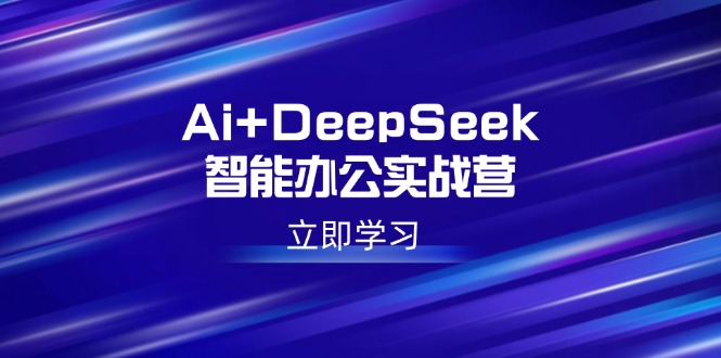 Ai+DeepSeek智能办公实战营：解锁AI写作、设计、PPT等高薪技能-时光资源网