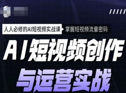 AI短视频创作与运营实战课程，人人必修的AI短视频实战课，掌握短视频流量密码-时光资源网