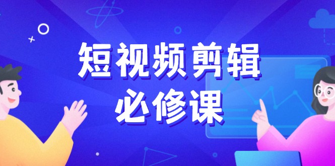 短视频剪辑必修课，百万剪辑师成长秘籍，找素材、拆片、案例拆解-时光资源网