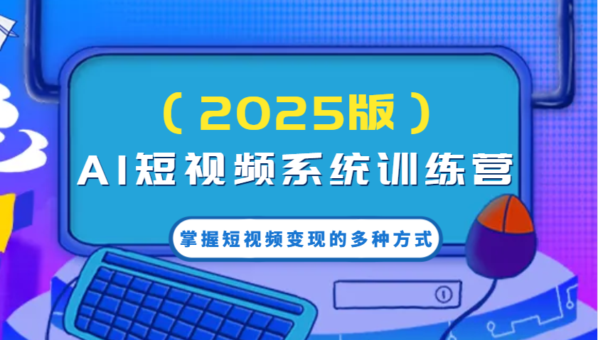 AI短视频系统训练营(2025版)掌握短视频变现的多种方式，结合AI技术提升创作效率！-时光资源网