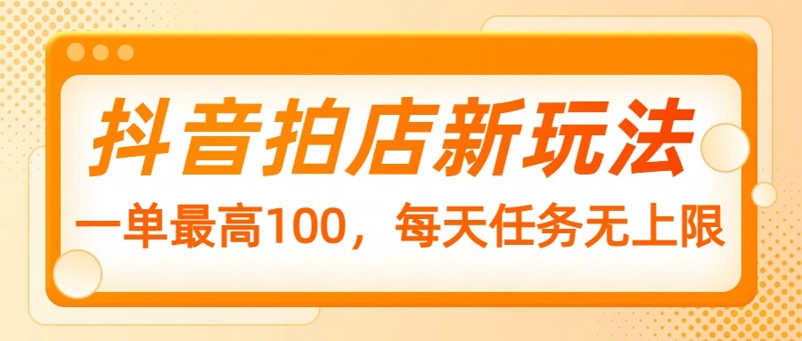 抖音拍店新玩法，一单最高100，每天任务无上限-时光资源网