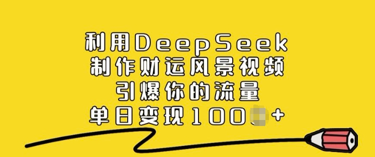 利用DeepSeek制作财运风景视频，引爆你的流量，单日变现多张-时光资源网
