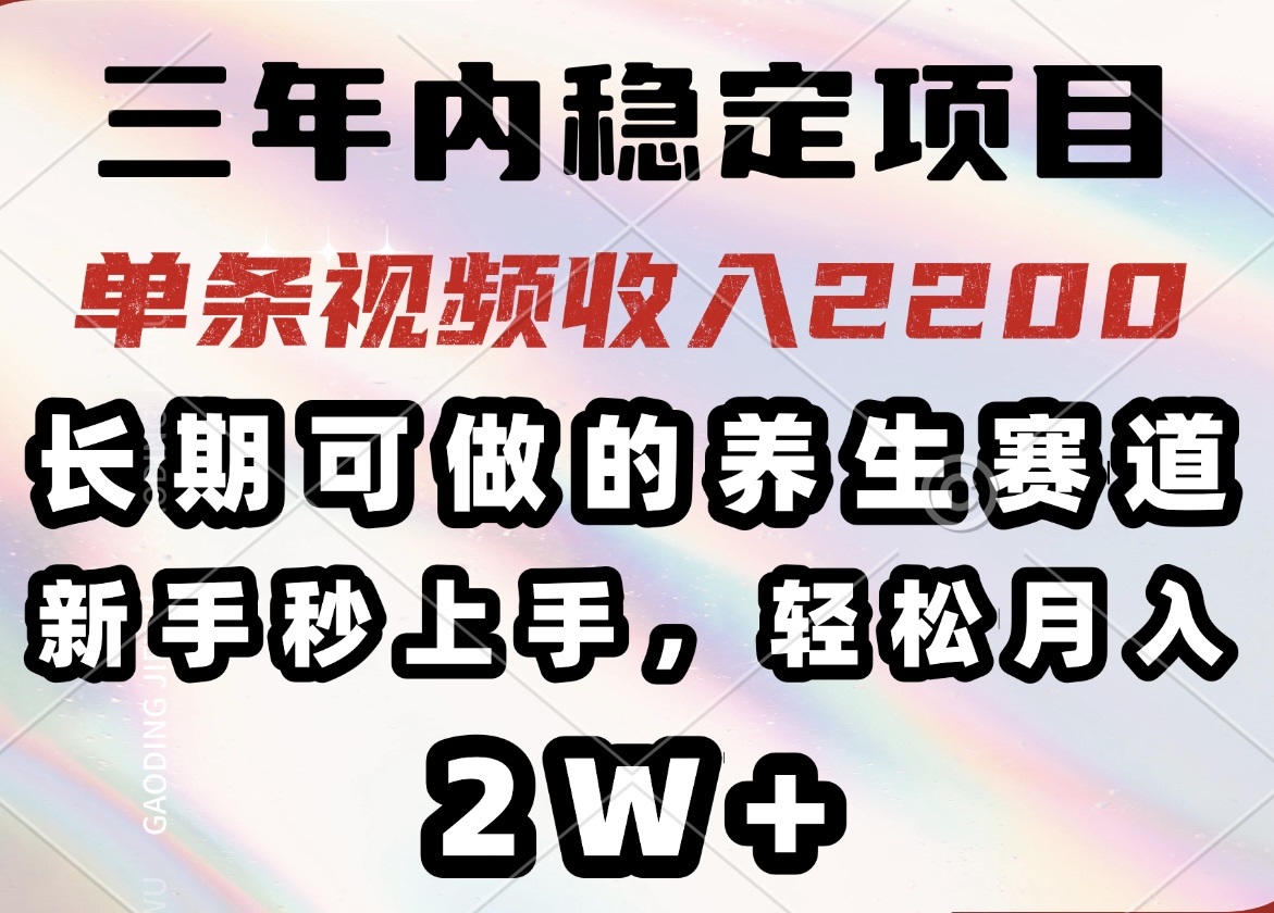 三年内稳定项目，长期可做的养生赛道，单条视频收入2200，新手秒上手，…-时光资源网