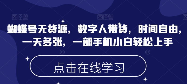 蝴蝶号无货源，数字人带货，时间自由，一天多张，一部手机小白轻松上手-时光资源网