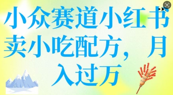 小众赛道小红书卖小吃配方，操作简单，月入过W-时光资源网