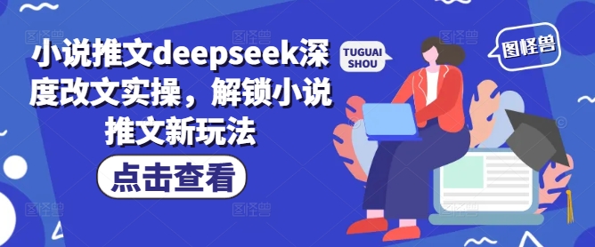 小说推文deepseek深度改文实操，解锁小说推文新玩法-时光资源网