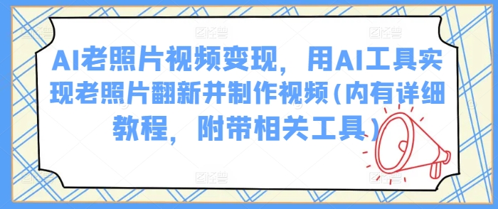 AI老照片视频变现，用AI工具实现老照片翻新并制作视频(内有详细教程，附带相关工具)-时光资源网