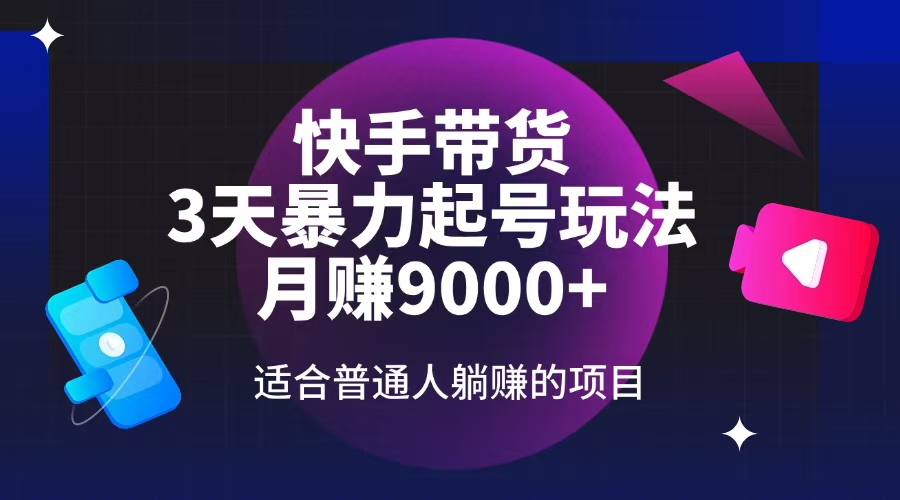 快手带货，3天起号暴力玩法，月赚9000+，适合普通人躺赚的项目-时光资源网
