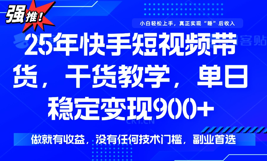25年最新快手短视频带货，单日稳定变现900+，没有技术门槛，做就有收益-时光资源网