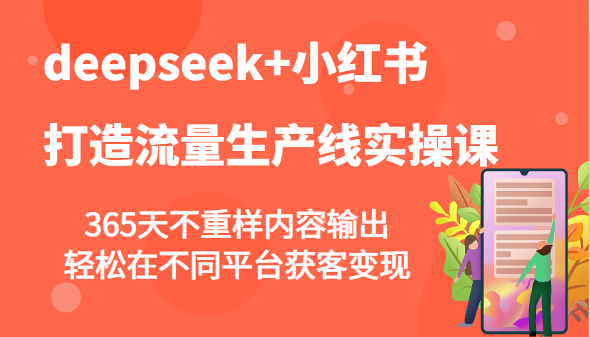 deepseek+小红书打造流量生产线实操课，365天不重样内容输出，轻松在不同平台获客变现-时光资源网
