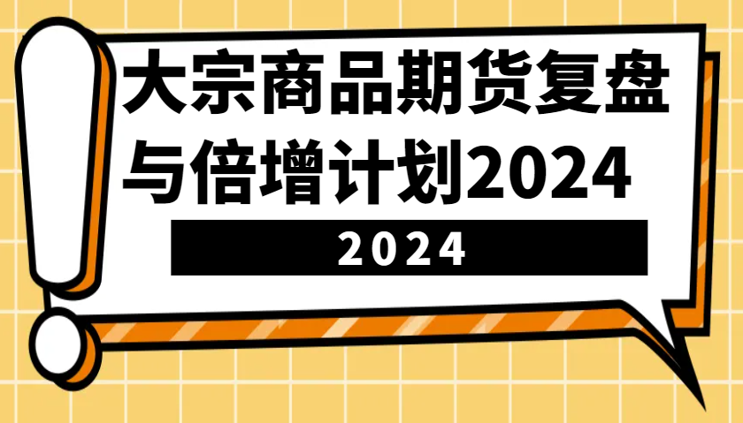 大宗商品期货复盘与倍增计划：识别市场趋势、优化交易策略，提升盈利能力！(更新)-时光资源网
