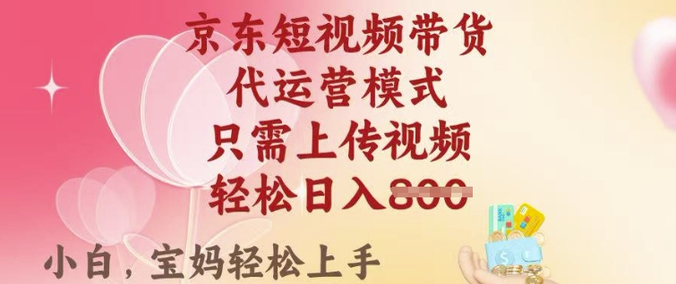 京东短视频带货，2025翻身项目，只需上传视频，单月稳定变现8k+【揭秘】-时光资源网