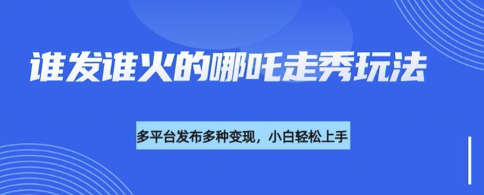 利用deepseek制作谁发谁火的哪吒2人物走秀视频，多平台发布多种变现-时光资源网