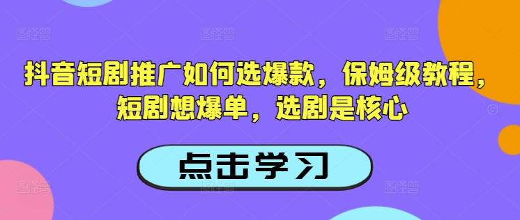 抖音短剧推广如何选爆款，保姆级教程，短剧想爆单，选剧是核心-时光资源网