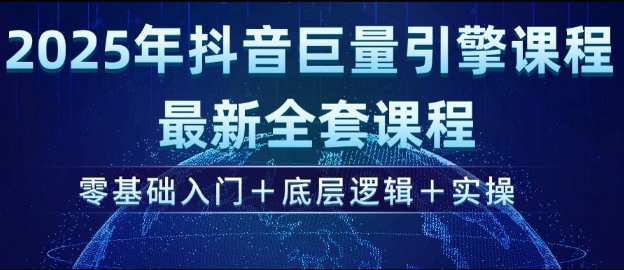 2025年抖音巨量引擎最新全套课程，零基础入门+底层逻辑+实操-时光资源网
