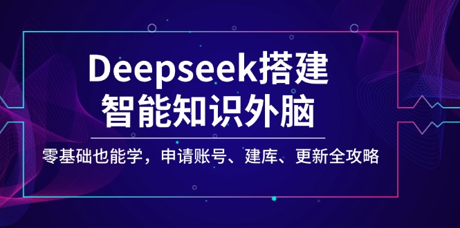 Deepseek搭建智能知识外脑，零基础也能学，申请账号、建库、更新全攻略-时光资源网