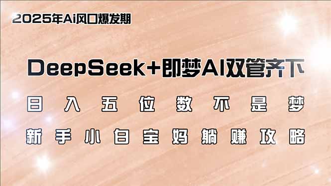 日入五位数不是梦，DeepSeek+即梦AI双管齐下，新手小白宝妈躺赚攻略-时光资源网