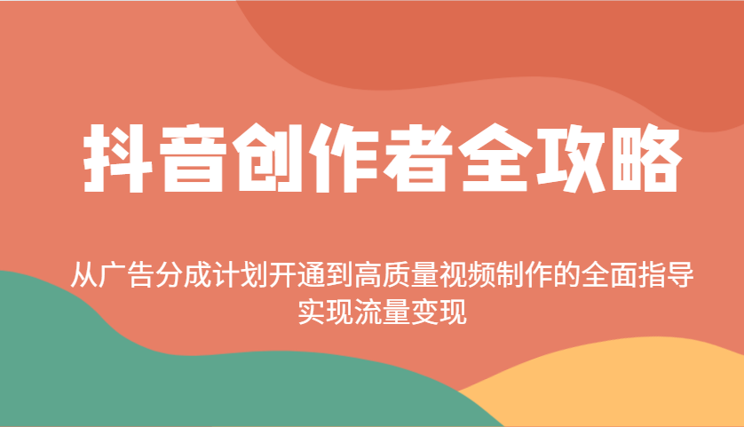 抖音创作者全攻略：从广告分成计划开通到高质量视频制作的全面指导，实现流量变现-时光资源网