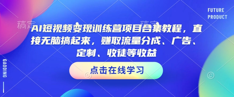 AI短视频变现训练营项目合集教程，直接无脑搞起来，赚取流量分成、广告、定制、收徒等收益(0302更新)-时光资源网