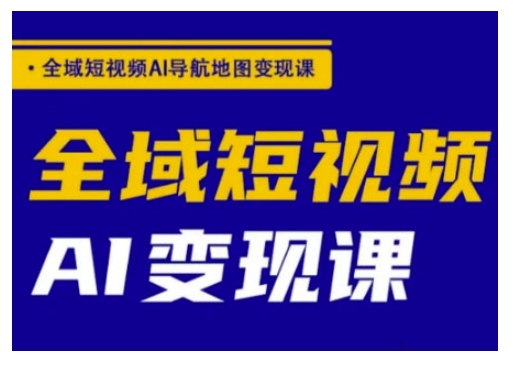 全域短视频AI导航地图变现课，全域短视频AI变现课-时光资源网