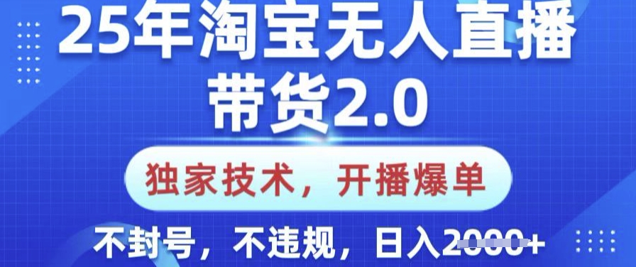 25年淘宝无人直播带货2.0.独家技术，开播爆单，纯小白易上手，不封号，不违规，日入多张【揭秘】-时光资源网