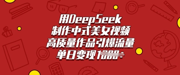 用DeepSeek制作中式美女视频，高质量作品引爆流量，单日变现多张-时光资源网