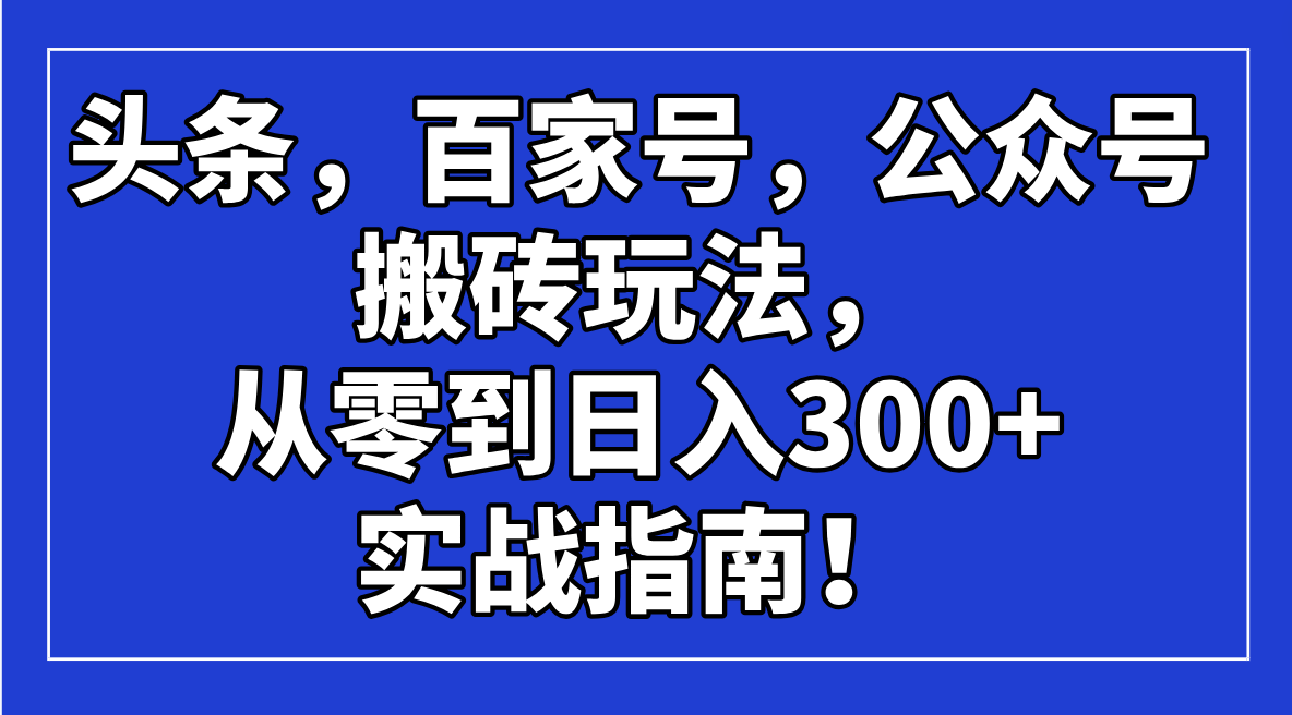 头条，百家号，公众号搬砖玩法，从零到日入300+的实战指南！-时光资源网