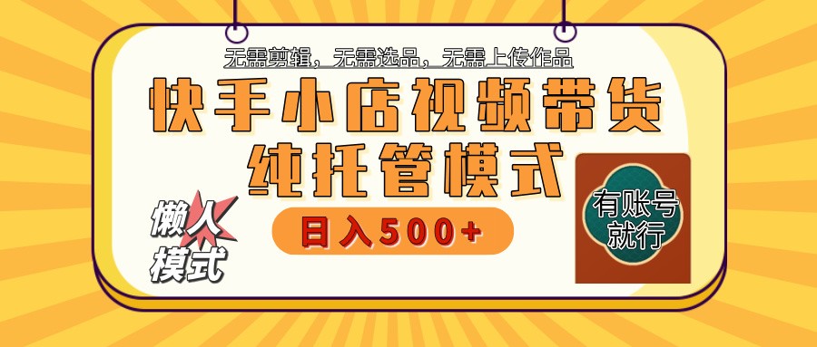 快手小店托管带货 2025新风口 批量自动剪辑爆款 月入5000+ 上不封顶-时光资源网