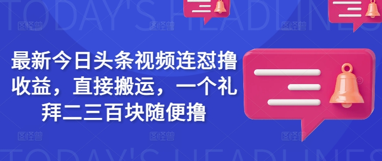 最新今日头条视频连怼撸收益，直接搬运，一个礼拜二三百块随便撸-时光资源网