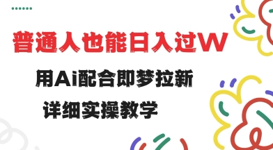 用ai配合即梦拉新，小白也能日入过w，详细实操教程【揭秘】-时光资源网