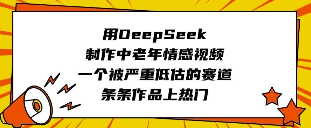 用DeepSeek制作中老年情感视频，一个被严重低估的赛道，条条作品上热门-时光资源网