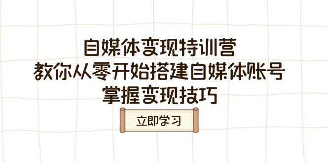 自媒体变现特训营，教你从零开始搭建自媒体账号，掌握变现技巧-时光资源网