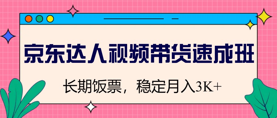 京东达人视频带货速成班，长期饭票，稳定月入3K-时光资源网