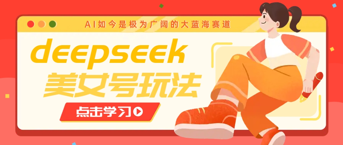 借助deepseek创作出各种风格的美女视频，7天快速涨粉，多种变现月入万元-时光资源网