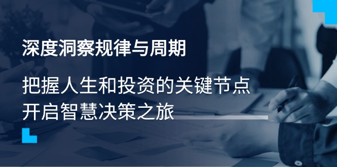 深度洞察规律与周期，把握人生和投资的关键节点，开启智慧决策之旅-时光资源网