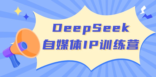DeepSeek自媒体IP训练营，掌握四位定位法 长板变现模型 开启自媒体新篇章-时光资源网