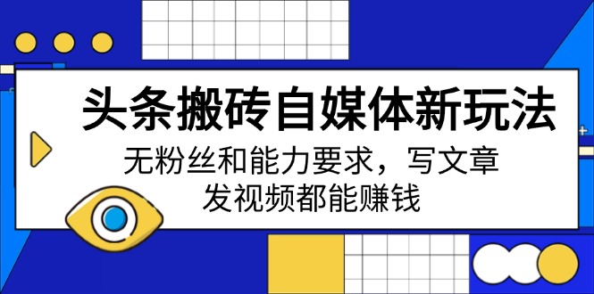 头条搬砖自媒体新玩法，无粉丝和能力要求，写文章、发视频都能赚钱-时光资源网