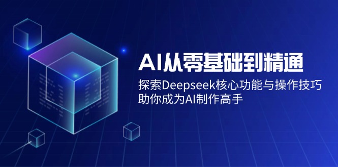 AI从零基础到精通：探索Deepseek核心功能与操作技巧，助你成为AI制作高手-时光资源网